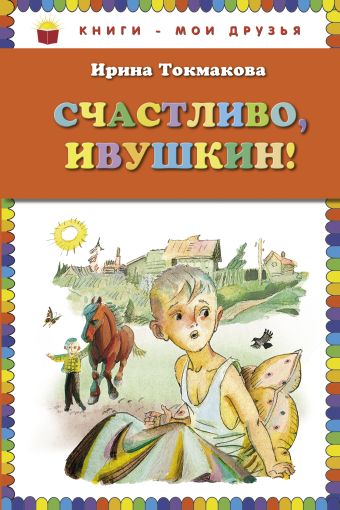 Счастливо, Ивушкин! (ил. Л.Токмакова) Счастливо, Ивушкин! (ил. Л.Токмакова) Токмакова И.П.