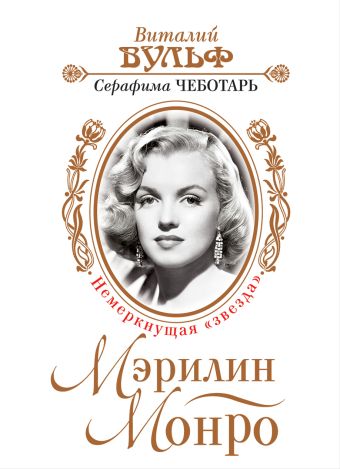 Мэрилин Монро. Немеркнущая «звезда» Мэрилин Монро. Немеркнущая «звезда» Вульф В.Я., Чеботарь С.А.