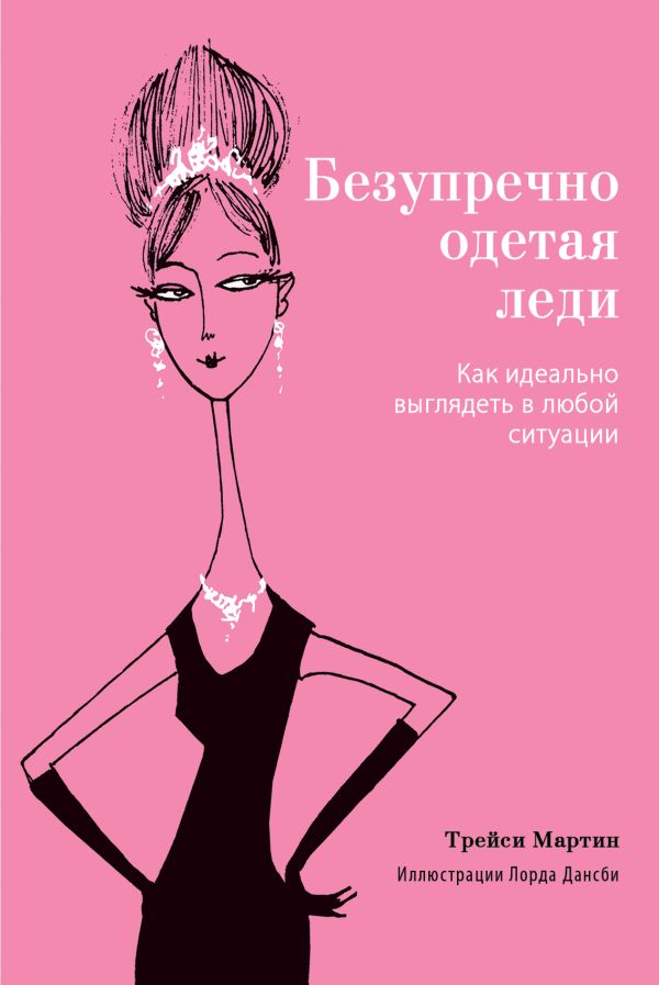 Безупречно одетая леди. Как идеально выглядеть в любой ситуации Безупречно одетая леди. Как идеально выглядеть в любой ситуации Мартин Т.
