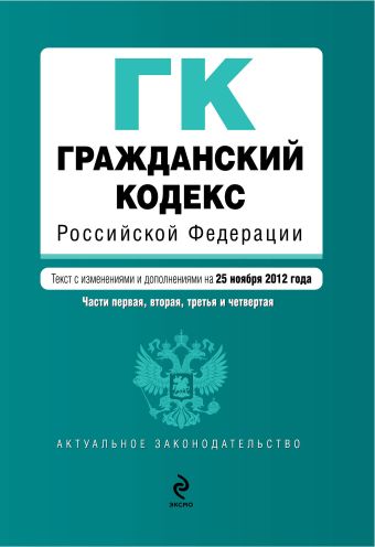 Гражданский кодекс Российской Федерации. Части первая, вторая, третья и четвертая : текст с изм. и доп. на 25 ноября 2012 г. Гражданский кодекс Российской Федерации. Части первая, вторая, третья и четвертая : текст с изм. и доп. на 25 ноября 2012 г.