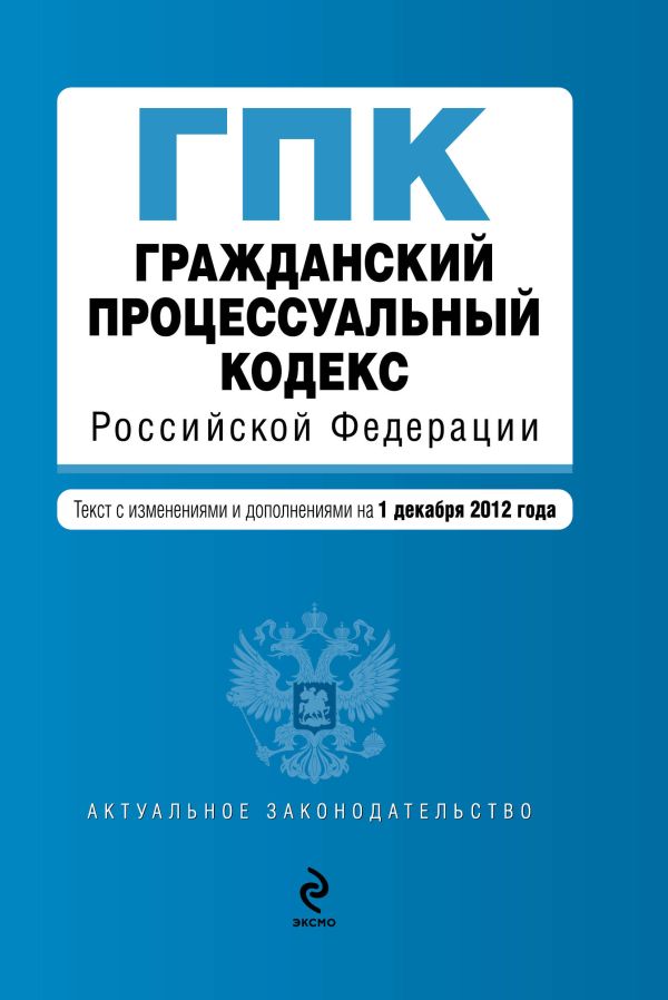 Гражданский процессуальный кодекс Российской Федерации : текст с изм. и доп. на 1 декабря 2012 г. Гражданский процессуальный кодекс Российской Федерации : текст с изм. и доп. на 1 декабря 2012 г.