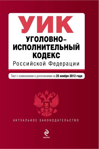 Уголовно-исполнительный кодекс Российской Федерации : текст с изм. и доп. на 25 ноября 2012 г. Уголовно-исполнительный кодекс Российской Федерации : текст с изм. и доп. на 25 ноября 2012 г.