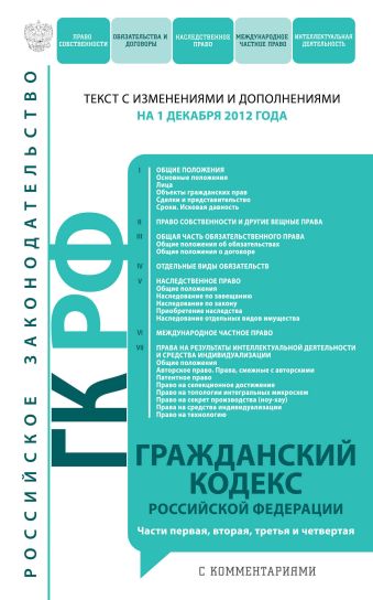 Гражданский кодекс Российской Федерации. Части первая, вторая, третья и четвертая : текст с изм. и доп. на 1 декабря 2012 г. Гражданский кодекс Российской Федерации. Части первая, вторая, третья и четвертая : текст с изм. и доп. на 1 декабря 2012 г.