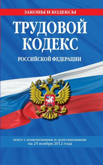 Трудовой кодекс Российской Федерации: текст с изм. и доп. на 25 ноября 2012 г. Трудовой кодекс Российской Федерации: текст с изм. и доп. на 25 ноября 2012 г.