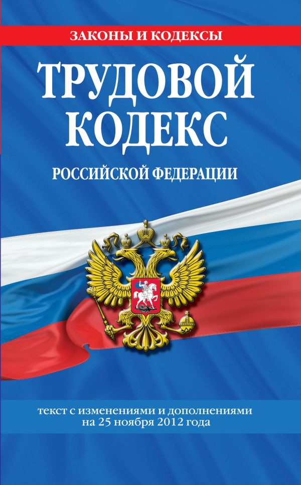 Трудовой кодекс Российской Федерации: текст с изм. и доп. на 25 ноября 2012 г. Трудовой кодекс Российской Федерации: текст с изм. и доп. на 25 ноября 2012 г.