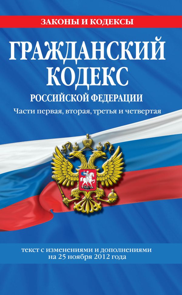 Гражданский кодекс Российской Федерации. Части первая, вторая, третья и четвертая : текст с изм. и доп. на 25 ноября 2012 г. Гражданский кодекс Российской Федерации. Части первая, вторая, третья и четвертая : текст с изм. и доп. на 25 ноября 2012 г.