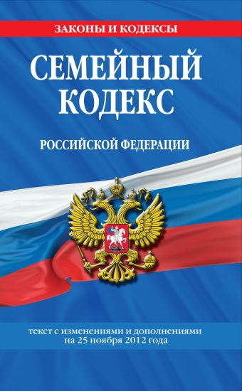 Семейный кодекс Российской Федерации : текст с изм. и доп. на 25 ноября 2012 г. Семейный кодекс Российской Федерации : текст с изм. и доп. на 25 ноября 2012 г.