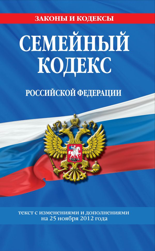 Семейный кодекс Российской Федерации : текст с изм. и доп. на 25 ноября 2012 г. Семейный кодекс Российской Федерации : текст с изм. и доп. на 25 ноября 2012 г.