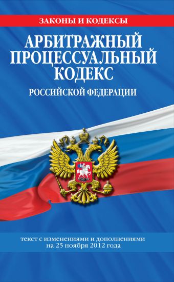 Арбитражный процессуальный кодекс Российской Федерации : текст с изм. и доп. на 25 ноября 2012 г. Арбитражный процессуальный кодекс Российской Федерации : текст с изм. и доп. на 25 ноября 2012 г.