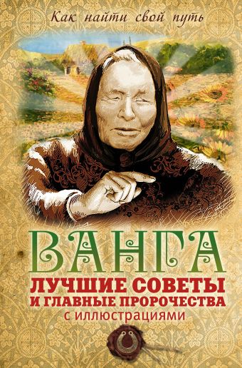 Ванга: лучшие советы и главные пророчества (с иллюстрациями) Ванга: лучшие советы и главные пророчества (с иллюстрациями) Измайлов В.А.