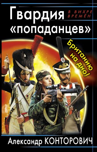 Гвардия «попаданцев». Британию на дно! Гвардия «попаданцев». Британию на дно! Конторович А.С.
