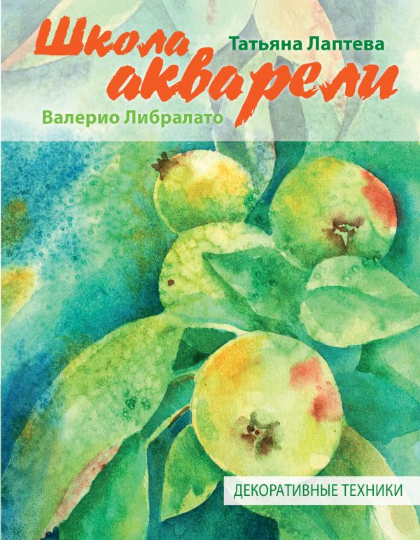 Школа акварели Валерио Либралато. Декоративные техники Школа акварели Валерио Либралато. Декоративные техники Либралато В., Лаптева Т.Е.