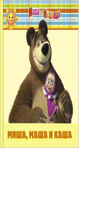 Миша,Маша и каша. Маша и Медведь. Малышам и малышкам! Миша,Маша и каша. Маша и Медведь. Малышам и малышкам!