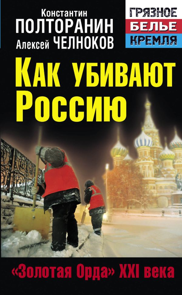 Как убивают Россию. «Золотая Орда» XXI века Как убивают Россию. «Золотая Орда» XXI века Полторанин К.М., Челноков А.С., Поставнин В.А.