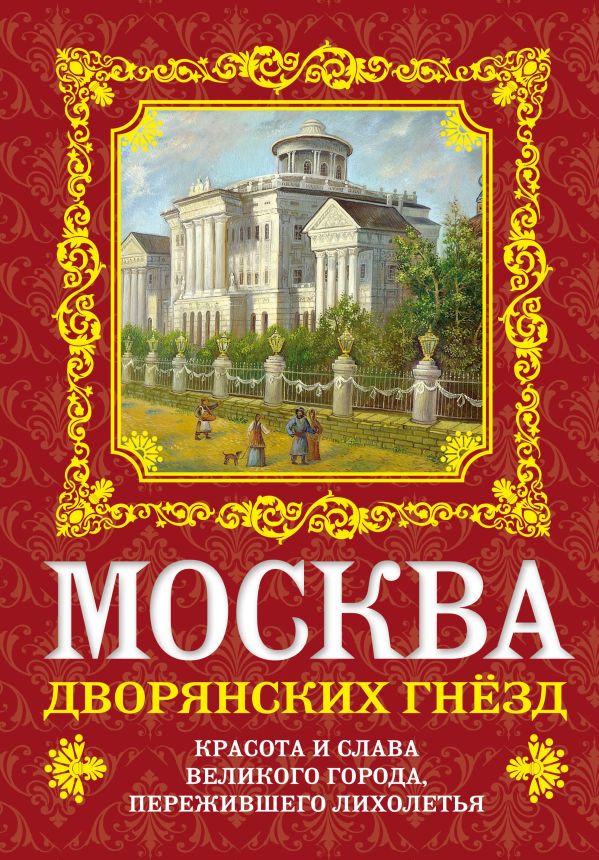 Москва дворянских гнезд. Красота и слава великого города, пережившего лихолетья Москва дворянских гнезд. Красота и слава великого города, пережившего лихолетья Волков О.В.