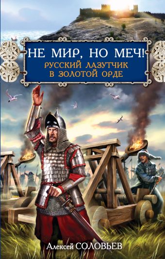 Не мир, но меч! Русский лазутчик в Золотой Орде Не мир, но меч! Русский лазутчик в Золотой Орде Соловьев А.