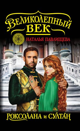 Великолепный век. Роксолана и Султан Великолепный век. Роксолана и Султан Павлищева Н.П.
