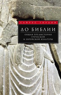 До Библии. Общая предыстория греческой и еврейской культуры. Гордон С.