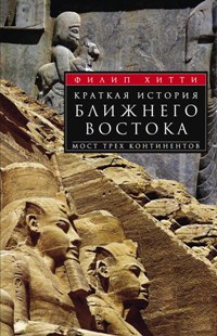Краткая история Ближнего Востока. Мост трех континентов. Хитти Ф.