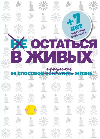 Не остаться в живых. 99 способов сократить жизнь Не остаться в живых. 99 способов сократить жизнь