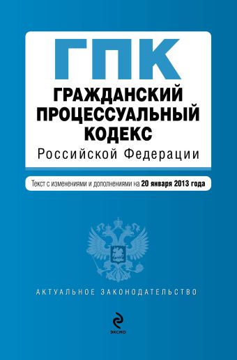 Гражданский процессуальный кодекс Российской Федерации : текст с изм. и доп. на 20 января 2013 г. Гражданский процессуальный кодекс Российской Федерации : текст с изм. и доп. на 20 января 2013 г.
