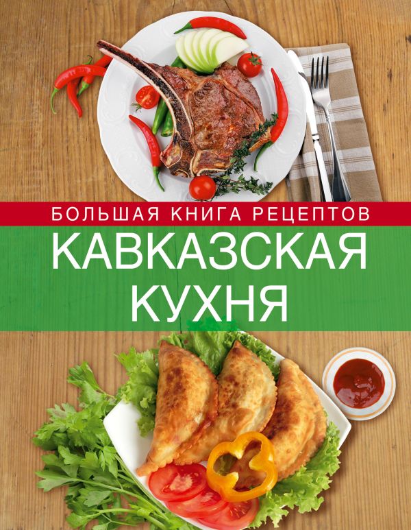 Кавказская кухня. Большая книга рецептов Кавказская кухня. Большая книга рецептов