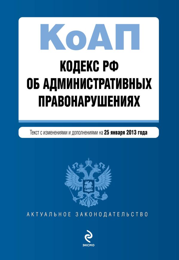 Кодекс Российской Федерации об административных правонарушениях : текст с изм. и доп. на 25 января 2013 г. Кодекс Российской Федерации об административных правонарушениях : текст с изм. и доп. на 25 января 2013 г.