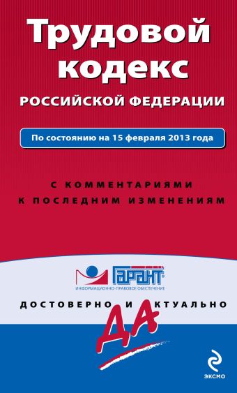 Трудовой кодекс Российской Федерации. По состоянию на 15 февраля 2013 года. С комментариями к последним изменениям Трудовой кодекс Российской Федерации. По состоянию на 15 февраля 2013 года. С комментариями к последним изменениям
