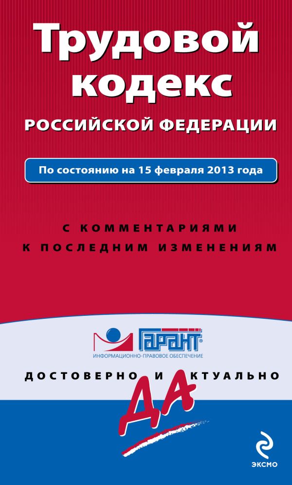 Трудовой кодекс Российской Федерации. По состоянию на 15 февраля 2013 года. С комментариями к последним изменениям Трудовой кодекс Российской Федерации. По состоянию на 15 февраля 2013 года. С комментариями к последним изменениям