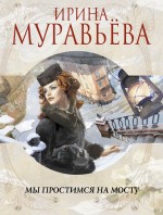 Мы простимся на мосту Мы простимся на мосту Муравьева И.