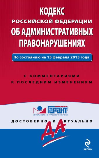 Кодекс Российской Федерации об административных правонарушениях. По состоянию на 15 февраля 2013 года. С комментариями к последним изменениям Кодекс Российской Федерации об административных правонарушениях. По состоянию на 15 февраля 2013 года. С комментариями к последним изменениям