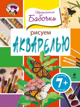7+ Рисуем акварелью. Тропические бабочки 7+ Рисуем акварелью. Тропические бабочки