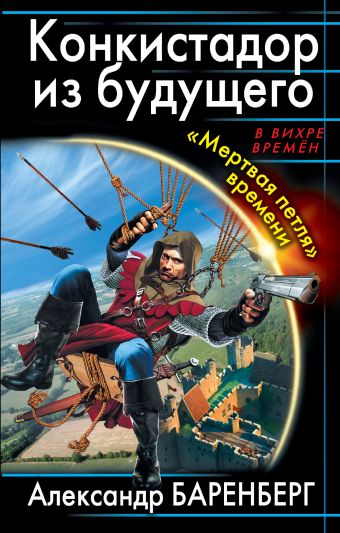 Конкистадор из будущего. «Мертвая петля» времени Конкистадор из будущего. «Мертвая петля» времени Баренберг А.