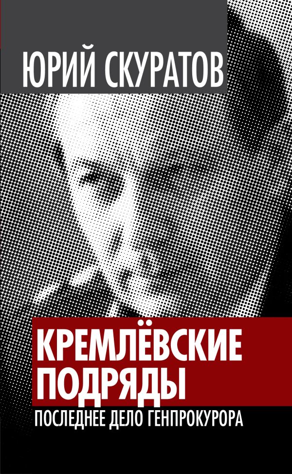 Кремлевские подряды. Последнее дело Генпрокурора Кремлевские подряды. Последнее дело Генпрокурора Скуратов Ю.И.