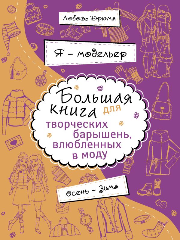 Я – модельер. Большая книга для творческих барышень, влюбленных в моду. Осень-зима Я – модельер. Большая книга для творческих барышень, влюбленных в моду. Осень-зима Дрюма Л.А.