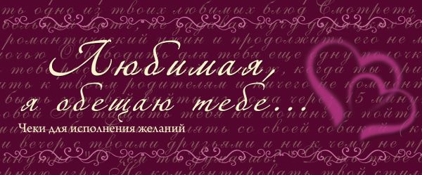 Любимая, я обещаю тебе... Чеки для исполнения желаний Любимая, я обещаю тебе... Чеки для исполнения желаний
