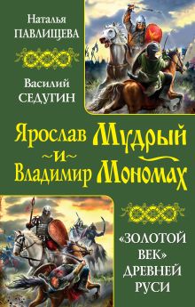 Ярослав Мудрый и Владимир Мономах. «Золотой век» Древней Руси