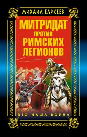 Елисеев Михаил Борисович Митридат против Римских легионов. Это наша война!