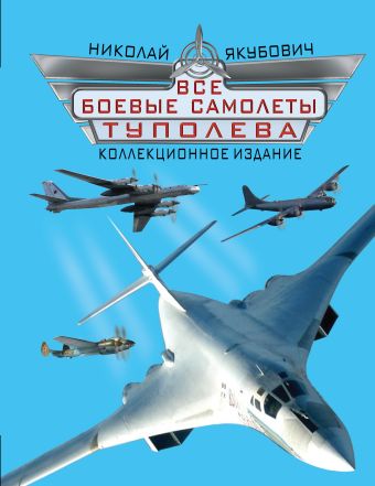 Все боевые самолеты Туполева. КОЛЛЕКЦИОННОЕ ИЗДАНИЕ Все боевые самолеты Туполева. КОЛЛЕКЦИОННОЕ ИЗДАНИЕ Якубович Н.В.