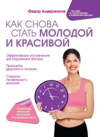 Как снова стать молодой и красивой. Уникальная система омоложения для тех, кому ЗА Как снова стать молодой и красивой. Уникальная система омоложения для тех, кому ЗА Андержанов Ф.Б.