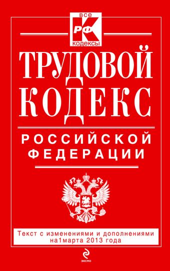 Трудовой кодекс Российской Федерации: текст с изм. и доп. на 1 марта 2013 г. Трудовой кодекс Российской Федерации: текст с изм. и доп. на 1 марта 2013 г.