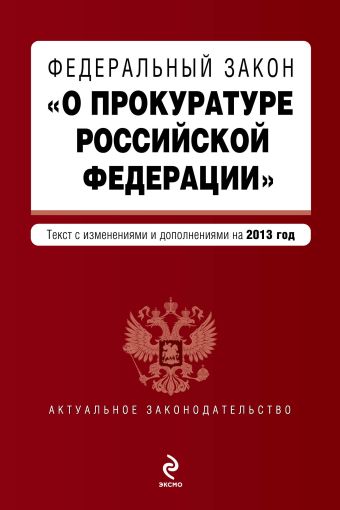Федеральный закон "О прокуратуре Российской Федерации". Текст с изменениями и дополнениями на 2013 г. Федеральный закон "О прокуратуре Российской Федерации". Текст с изменениями и дополнениями на 2013 г.