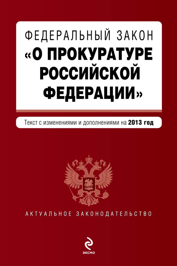 Федеральный закон "О прокуратуре Российской Федерации". Текст с изменениями и дополнениями на 2013 г. Федеральный закон "О прокуратуре Российской Федерации". Текст с изменениями и дополнениями на 2013 г.