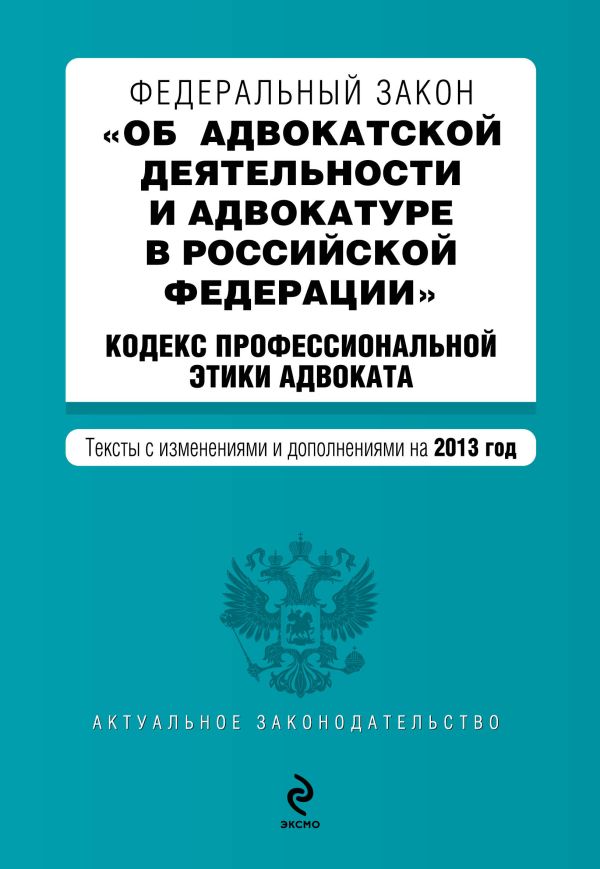 Федеральный закон "Об адвокатской деятельности и адвокатуре в Российской Федерации". "Кодекс профессиональной этики адвоката". Текст с изменениями и дополнениями на 2013 год Федеральный закон "Об адвокатской деятельности и адвокатуре в Российской Федерации". "Кодекс профессиональной этики адвоката". Текст с изменениями и дополнениями на 2013 год