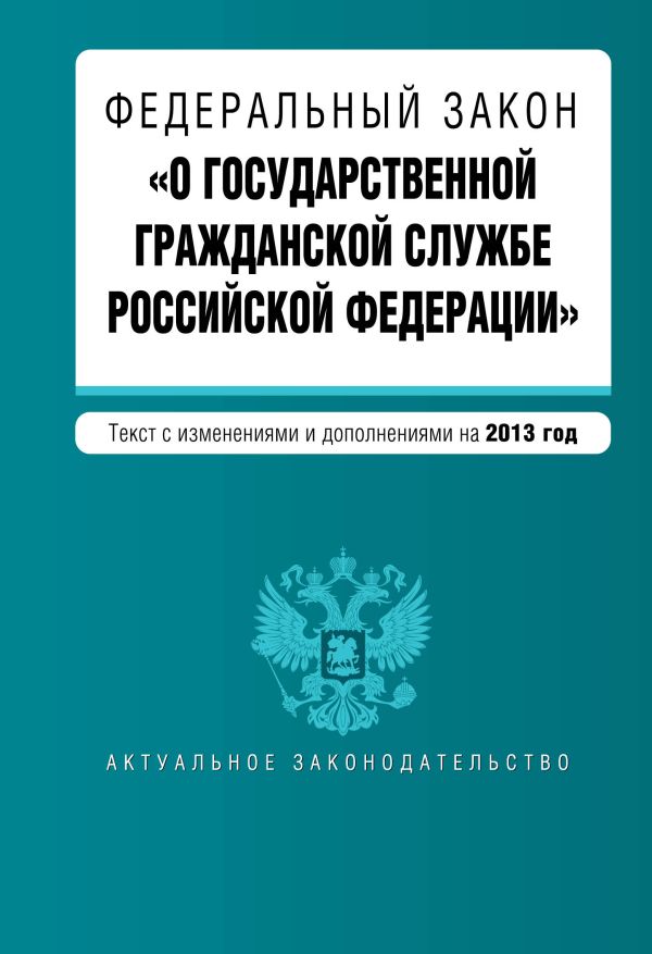 Федеральный закон "О государственной гражданской службе Российской Федерации". Текст с изменениями и дополнениями на 2013 г. Федеральный закон "О государственной гражданской службе Российской Федерации". Текст с изменениями и дополнениями на 2013 г.