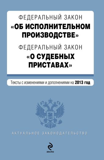 Федеральный закон "Об исполнительном производстве". Федеральный закон "О судебных приставах". Текст с изменениями и дополнениями на 2013 г. Федеральный закон "Об исполнительном производстве". Федеральный закон "О судебных приставах". Текст с изменениями и дополнениями на 2013 г.
