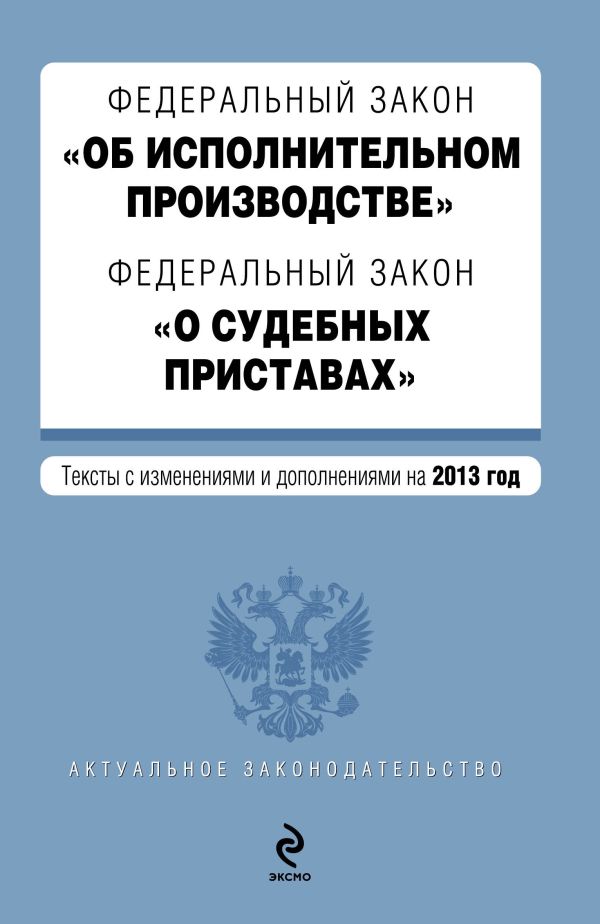 Федеральный закон "Об исполнительном производстве". Федеральный закон "О судебных приставах". Текст с изменениями и дополнениями на 2013 г. Федеральный закон "Об исполнительном производстве". Федеральный закон "О судебных приставах". Текст с изменениями и дополнениями на 2013 г.