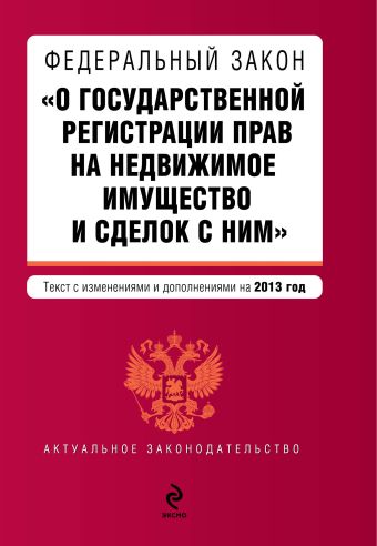 Федеральный закон "О государственной регистрации прав на недвижимое имущество и сделок с ним". Текст с изменениями и дополнениями на 2013 г. Федеральный закон "О государственной регистрации прав на недвижимое имущество и сделок с ним". Текст с изменениями и дополнениями на 2013 г.