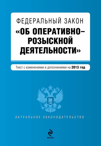 Федеральный закон Об оперативно-розыскной деятельности. Текст с изменениями и дополнениями на 2013 г.