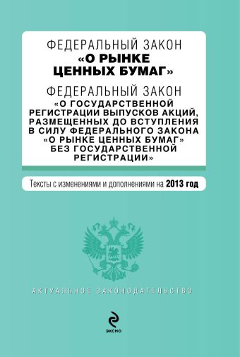 Федеральный закон "О рынке ценных бумаг". Федеральный закон "О государственной регистрации выпусков акций, размещенных до вступления в силу Федерального закона "О рынке ценных бумаг" без государственной регистрации". Текст с изм. и доп. на 2013 г. Федеральный закон "О рынке ценных бумаг". Федеральный закон "О государственной регистрации выпусков акций, размещенных до вступления в силу Федерального закона "О рынке ценных бумаг" без государственной регистрации". Текст с изм. и доп. на 2013 г.